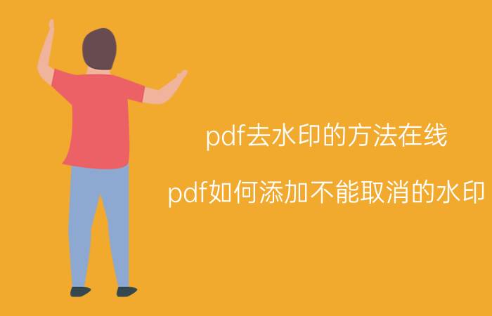 pdf去水印的方法在线 pdf如何添加不能取消的水印？